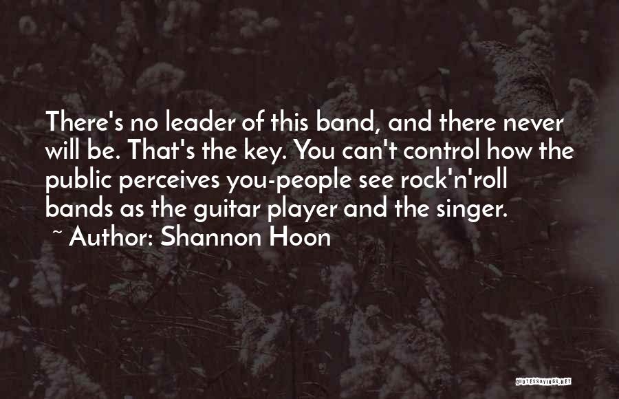Shannon Hoon Quotes: There's No Leader Of This Band, And There Never Will Be. That's The Key. You Can't Control How The Public