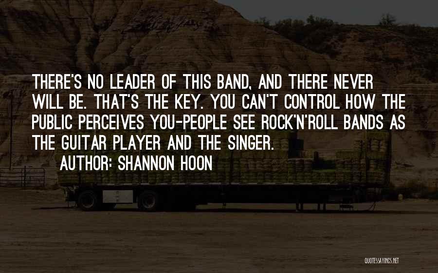 Shannon Hoon Quotes: There's No Leader Of This Band, And There Never Will Be. That's The Key. You Can't Control How The Public