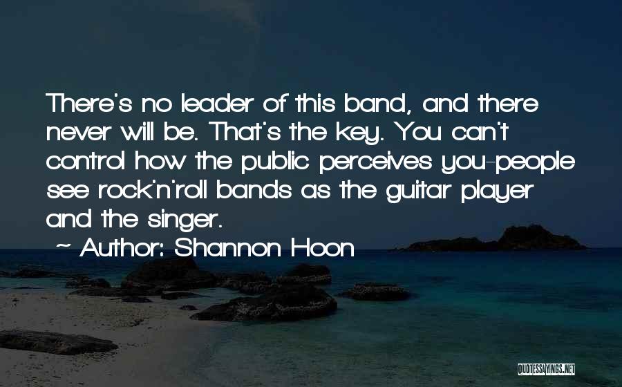 Shannon Hoon Quotes: There's No Leader Of This Band, And There Never Will Be. That's The Key. You Can't Control How The Public