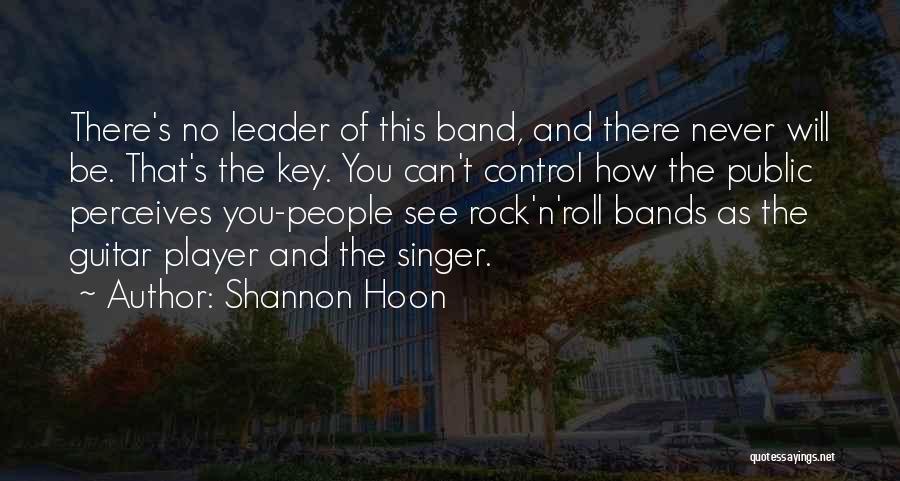 Shannon Hoon Quotes: There's No Leader Of This Band, And There Never Will Be. That's The Key. You Can't Control How The Public