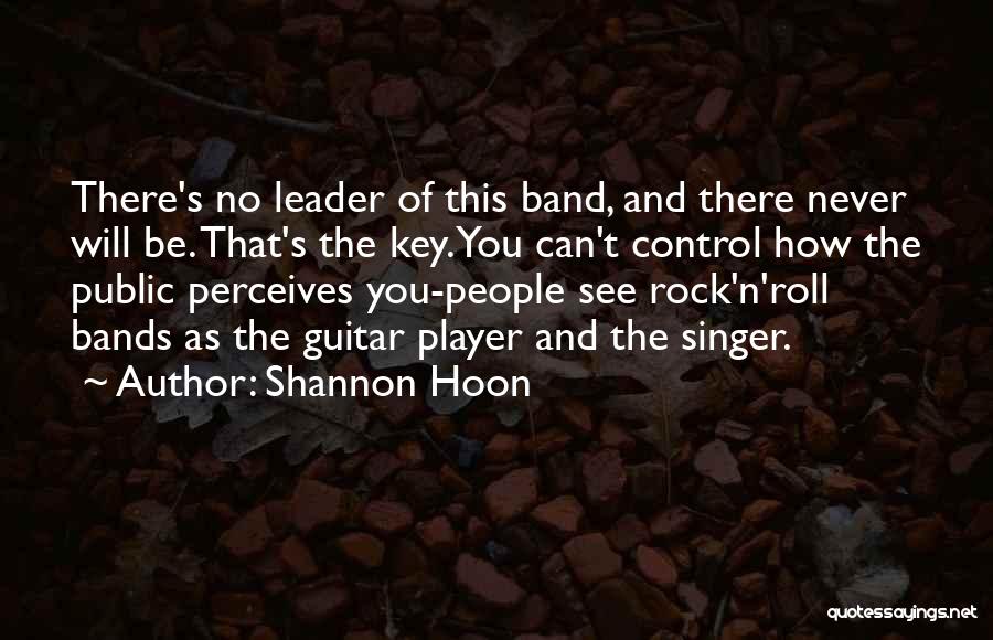 Shannon Hoon Quotes: There's No Leader Of This Band, And There Never Will Be. That's The Key. You Can't Control How The Public