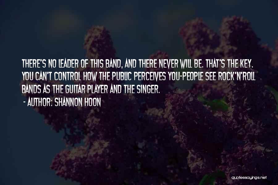 Shannon Hoon Quotes: There's No Leader Of This Band, And There Never Will Be. That's The Key. You Can't Control How The Public