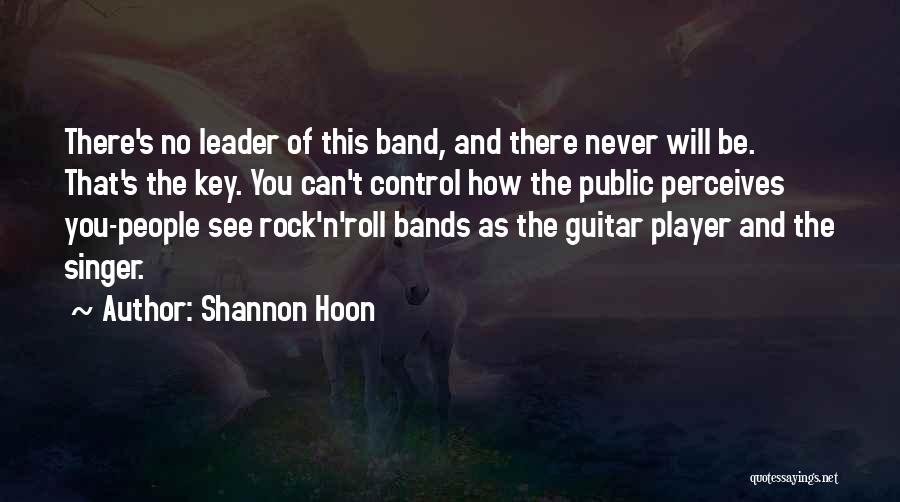 Shannon Hoon Quotes: There's No Leader Of This Band, And There Never Will Be. That's The Key. You Can't Control How The Public