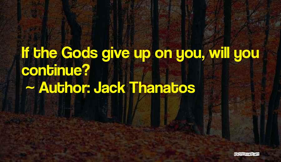 Jack Thanatos Quotes: If The Gods Give Up On You, Will You Continue?