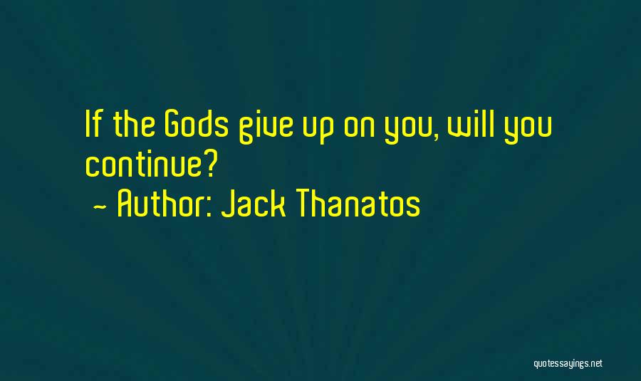 Jack Thanatos Quotes: If The Gods Give Up On You, Will You Continue?