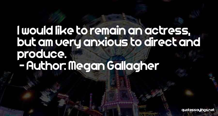 Megan Gallagher Quotes: I Would Like To Remain An Actress, But Am Very Anxious To Direct And Produce.