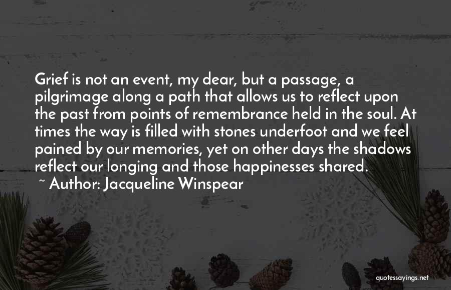 Jacqueline Winspear Quotes: Grief Is Not An Event, My Dear, But A Passage, A Pilgrimage Along A Path That Allows Us To Reflect