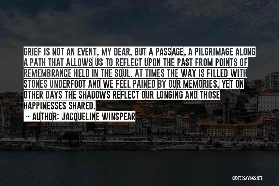 Jacqueline Winspear Quotes: Grief Is Not An Event, My Dear, But A Passage, A Pilgrimage Along A Path That Allows Us To Reflect