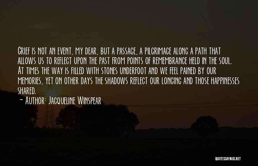 Jacqueline Winspear Quotes: Grief Is Not An Event, My Dear, But A Passage, A Pilgrimage Along A Path That Allows Us To Reflect