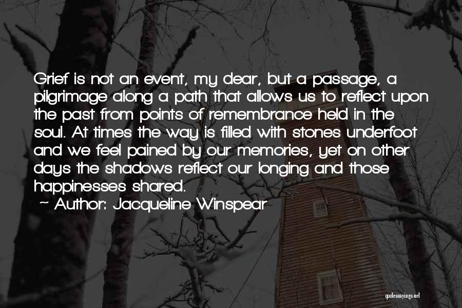 Jacqueline Winspear Quotes: Grief Is Not An Event, My Dear, But A Passage, A Pilgrimage Along A Path That Allows Us To Reflect