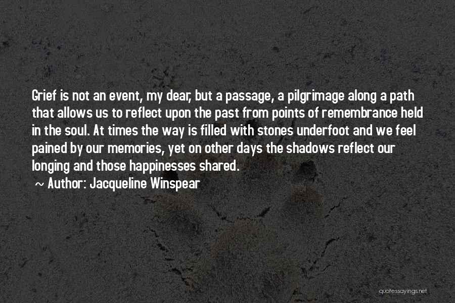 Jacqueline Winspear Quotes: Grief Is Not An Event, My Dear, But A Passage, A Pilgrimage Along A Path That Allows Us To Reflect