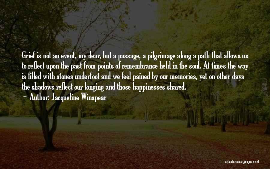 Jacqueline Winspear Quotes: Grief Is Not An Event, My Dear, But A Passage, A Pilgrimage Along A Path That Allows Us To Reflect