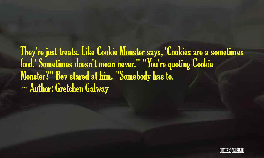 Gretchen Galway Quotes: They're Just Treats. Like Cookie Monster Says, 'cookies Are A Sometimes Food.' Sometimes Doesn't Mean Never. You're Quoting Cookie Monster?