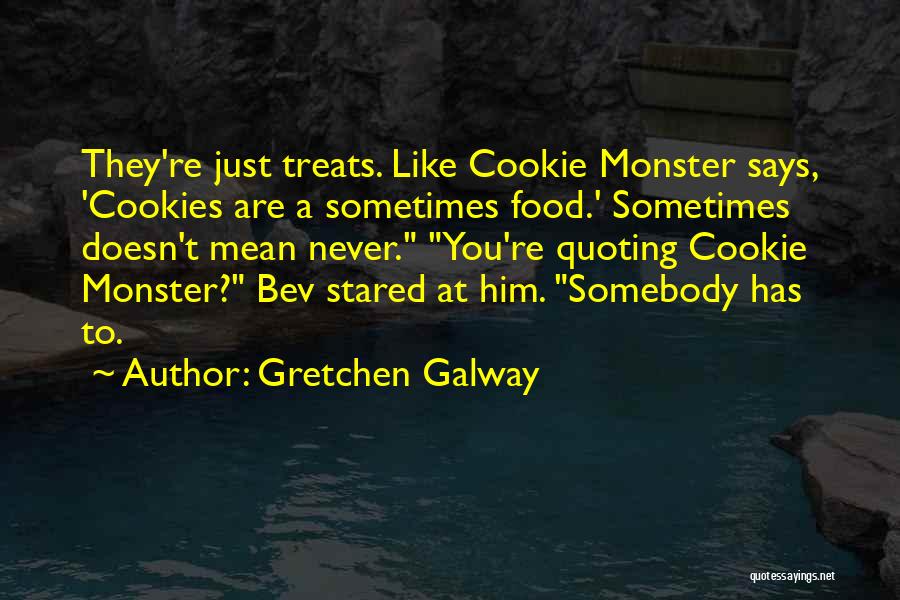 Gretchen Galway Quotes: They're Just Treats. Like Cookie Monster Says, 'cookies Are A Sometimes Food.' Sometimes Doesn't Mean Never. You're Quoting Cookie Monster?