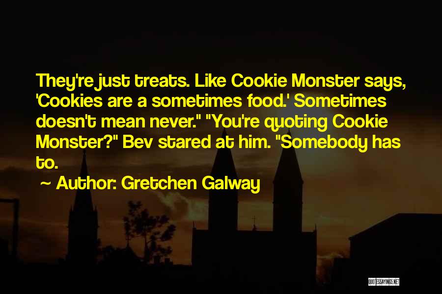 Gretchen Galway Quotes: They're Just Treats. Like Cookie Monster Says, 'cookies Are A Sometimes Food.' Sometimes Doesn't Mean Never. You're Quoting Cookie Monster?