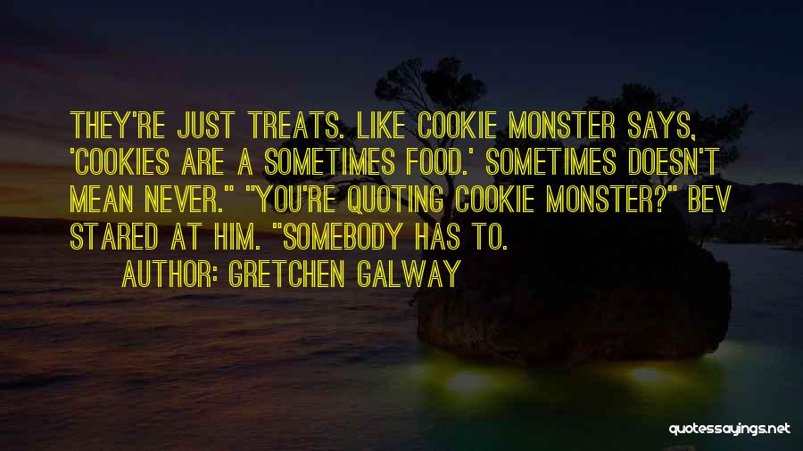 Gretchen Galway Quotes: They're Just Treats. Like Cookie Monster Says, 'cookies Are A Sometimes Food.' Sometimes Doesn't Mean Never. You're Quoting Cookie Monster?
