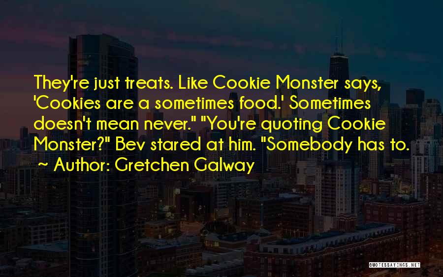 Gretchen Galway Quotes: They're Just Treats. Like Cookie Monster Says, 'cookies Are A Sometimes Food.' Sometimes Doesn't Mean Never. You're Quoting Cookie Monster?
