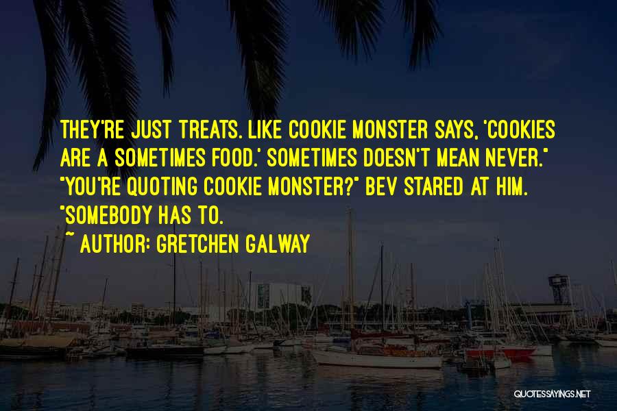 Gretchen Galway Quotes: They're Just Treats. Like Cookie Monster Says, 'cookies Are A Sometimes Food.' Sometimes Doesn't Mean Never. You're Quoting Cookie Monster?