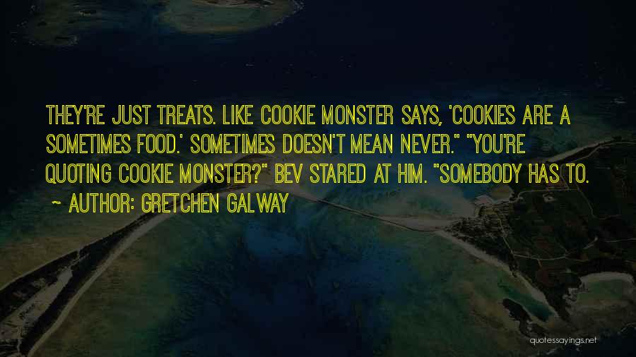 Gretchen Galway Quotes: They're Just Treats. Like Cookie Monster Says, 'cookies Are A Sometimes Food.' Sometimes Doesn't Mean Never. You're Quoting Cookie Monster?