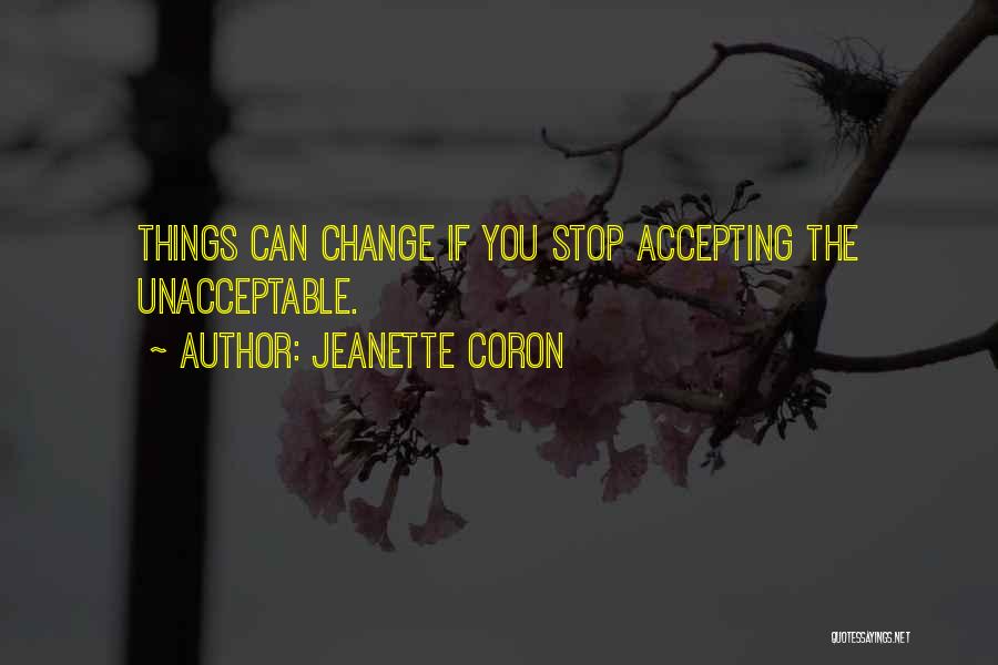 Jeanette Coron Quotes: Things Can Change If You Stop Accepting The Unacceptable.