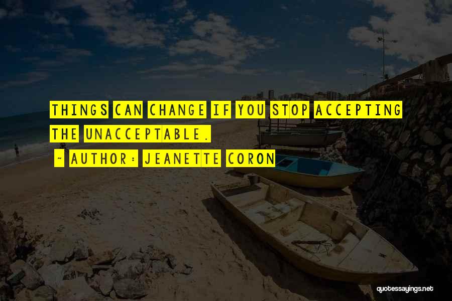 Jeanette Coron Quotes: Things Can Change If You Stop Accepting The Unacceptable.