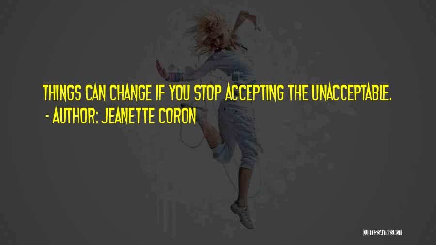 Jeanette Coron Quotes: Things Can Change If You Stop Accepting The Unacceptable.