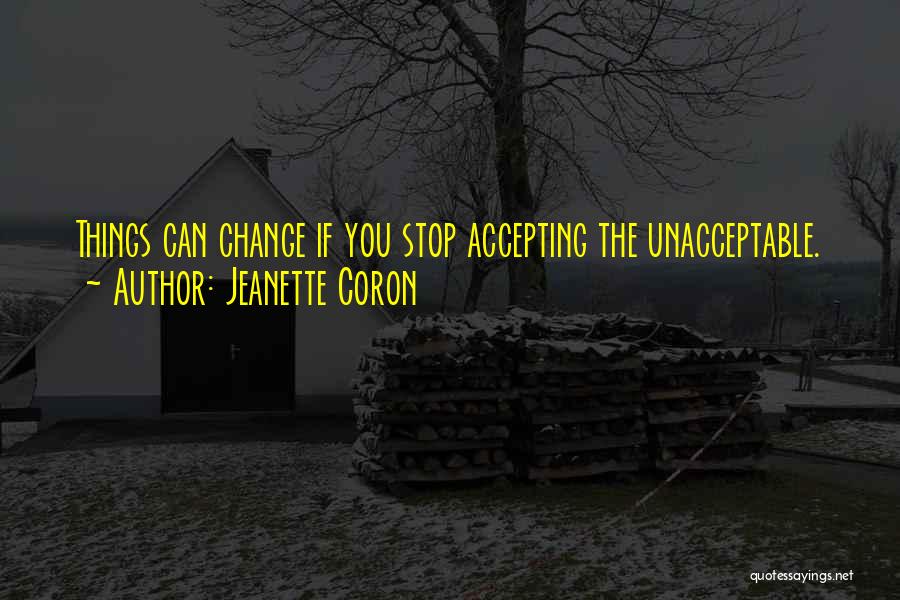 Jeanette Coron Quotes: Things Can Change If You Stop Accepting The Unacceptable.