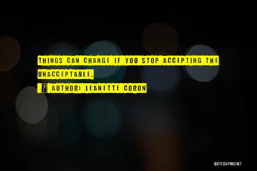 Jeanette Coron Quotes: Things Can Change If You Stop Accepting The Unacceptable.