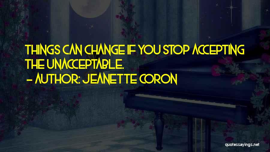 Jeanette Coron Quotes: Things Can Change If You Stop Accepting The Unacceptable.
