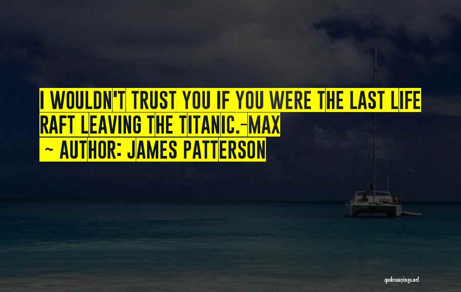 James Patterson Quotes: I Wouldn't Trust You If You Were The Last Life Raft Leaving The Titanic.-max