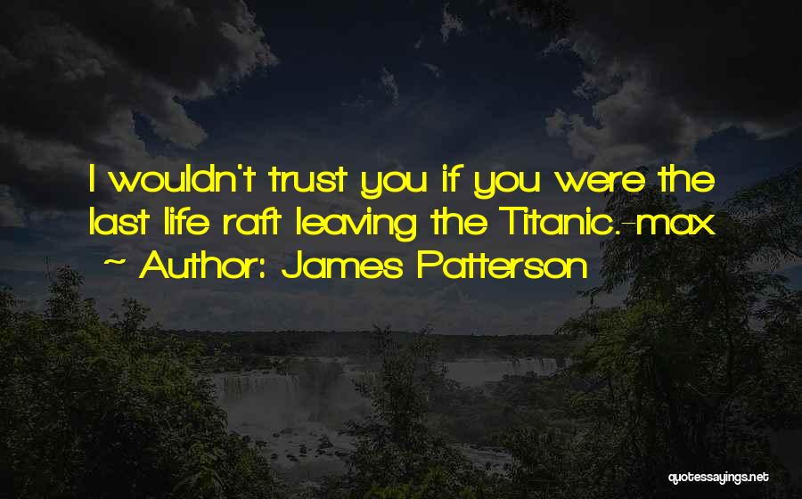 James Patterson Quotes: I Wouldn't Trust You If You Were The Last Life Raft Leaving The Titanic.-max