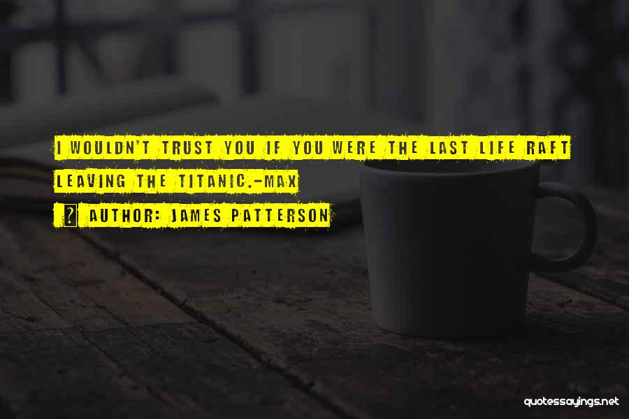 James Patterson Quotes: I Wouldn't Trust You If You Were The Last Life Raft Leaving The Titanic.-max