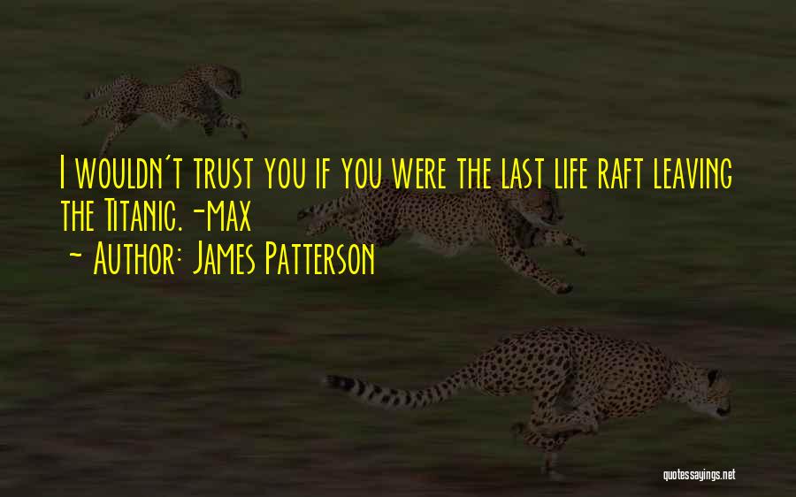 James Patterson Quotes: I Wouldn't Trust You If You Were The Last Life Raft Leaving The Titanic.-max