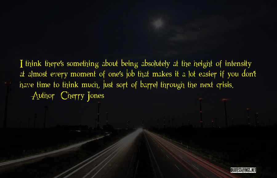 Cherry Jones Quotes: I Think There's Something About Being Absolutely At The Height Of Intensity At Almost Every Moment Of One's Job That