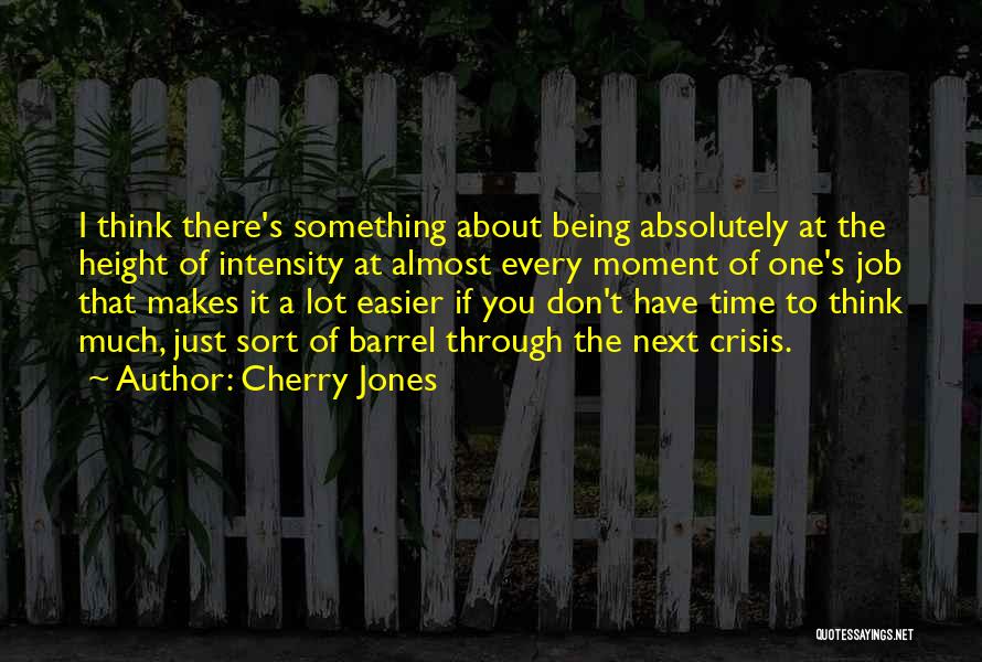 Cherry Jones Quotes: I Think There's Something About Being Absolutely At The Height Of Intensity At Almost Every Moment Of One's Job That