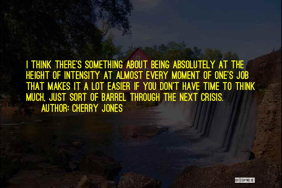 Cherry Jones Quotes: I Think There's Something About Being Absolutely At The Height Of Intensity At Almost Every Moment Of One's Job That