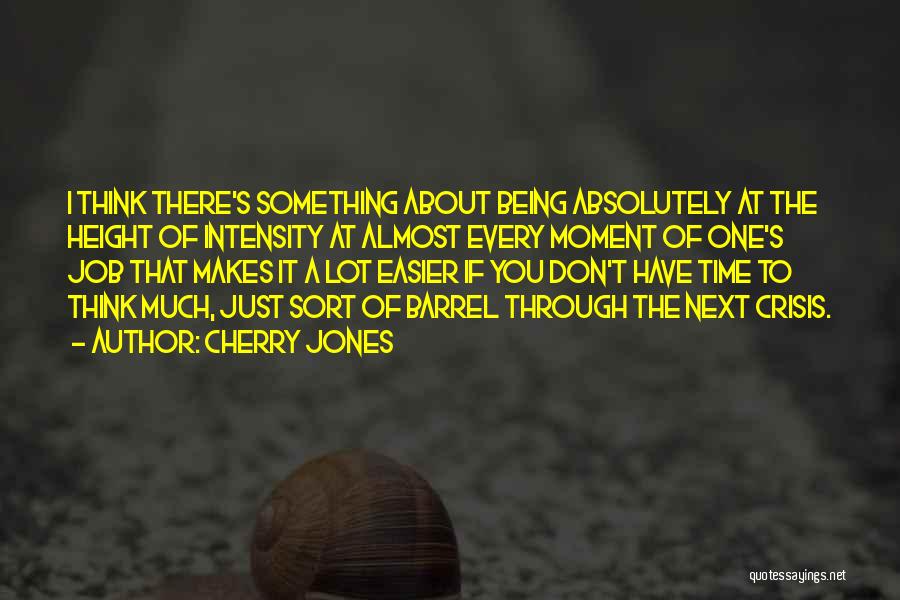 Cherry Jones Quotes: I Think There's Something About Being Absolutely At The Height Of Intensity At Almost Every Moment Of One's Job That