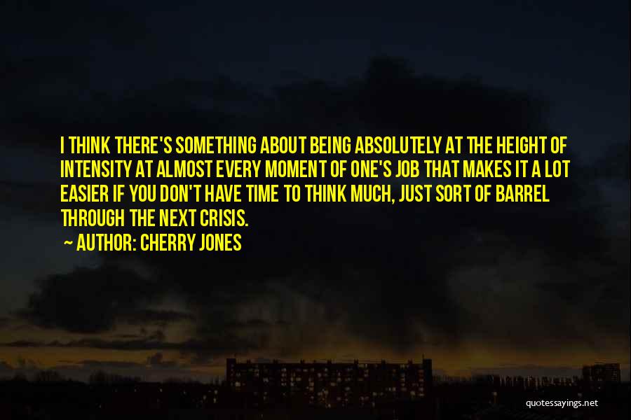 Cherry Jones Quotes: I Think There's Something About Being Absolutely At The Height Of Intensity At Almost Every Moment Of One's Job That