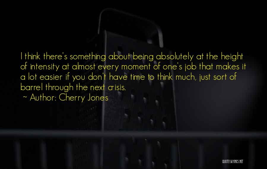 Cherry Jones Quotes: I Think There's Something About Being Absolutely At The Height Of Intensity At Almost Every Moment Of One's Job That