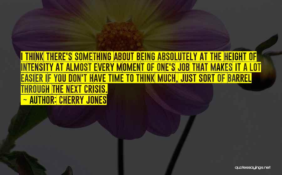 Cherry Jones Quotes: I Think There's Something About Being Absolutely At The Height Of Intensity At Almost Every Moment Of One's Job That