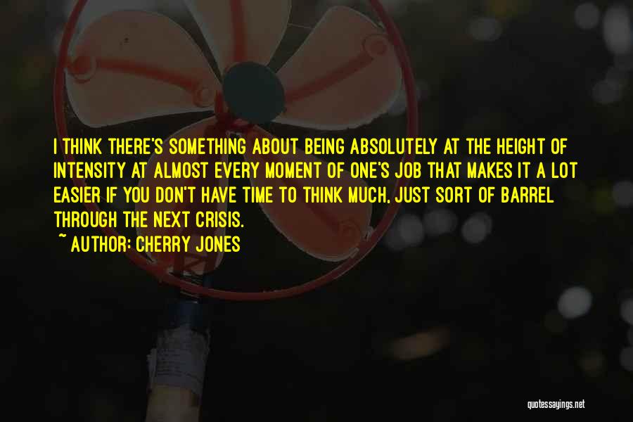 Cherry Jones Quotes: I Think There's Something About Being Absolutely At The Height Of Intensity At Almost Every Moment Of One's Job That