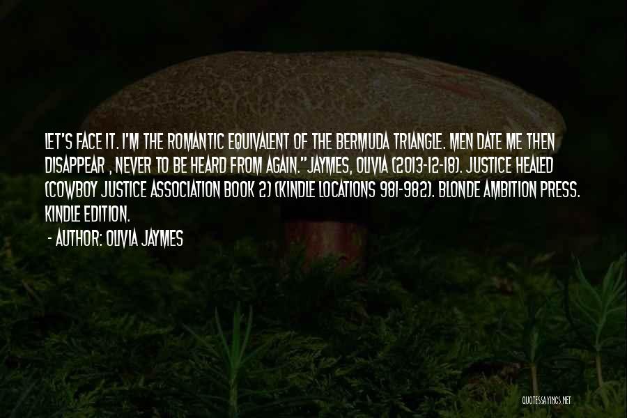 Olivia Jaymes Quotes: Let's Face It. I'm The Romantic Equivalent Of The Bermuda Triangle. Men Date Me Then Disappear , Never To Be