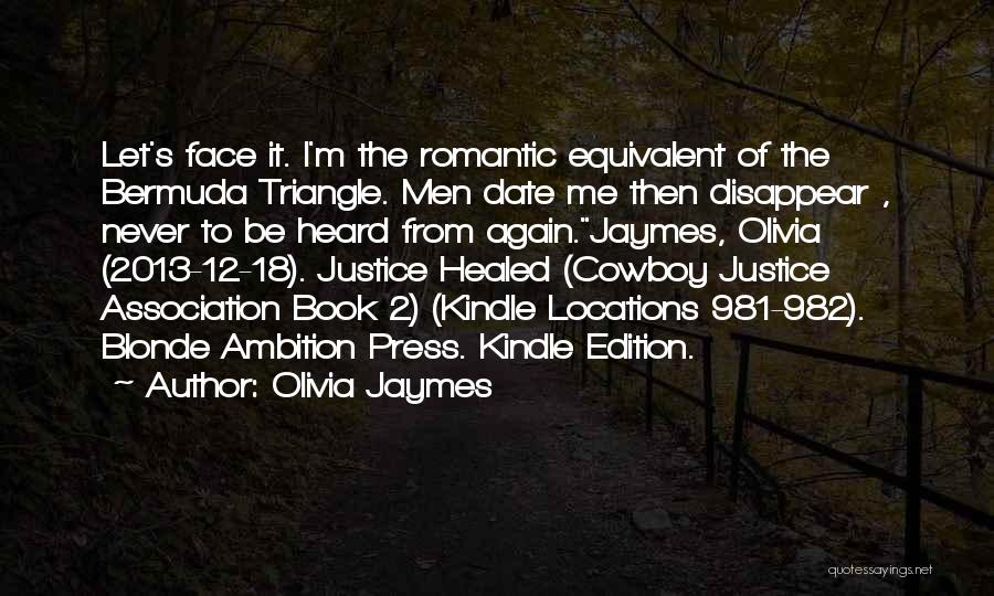 Olivia Jaymes Quotes: Let's Face It. I'm The Romantic Equivalent Of The Bermuda Triangle. Men Date Me Then Disappear , Never To Be