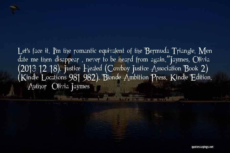 Olivia Jaymes Quotes: Let's Face It. I'm The Romantic Equivalent Of The Bermuda Triangle. Men Date Me Then Disappear , Never To Be