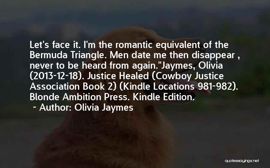 Olivia Jaymes Quotes: Let's Face It. I'm The Romantic Equivalent Of The Bermuda Triangle. Men Date Me Then Disappear , Never To Be