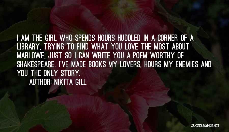 Nikita Gill Quotes: I Am The Girl Who Spends Hours Huddled In A Corner Of A Library, Trying To Find What You Love