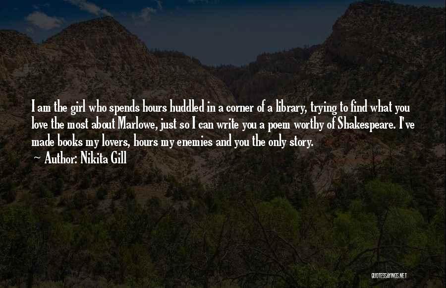 Nikita Gill Quotes: I Am The Girl Who Spends Hours Huddled In A Corner Of A Library, Trying To Find What You Love