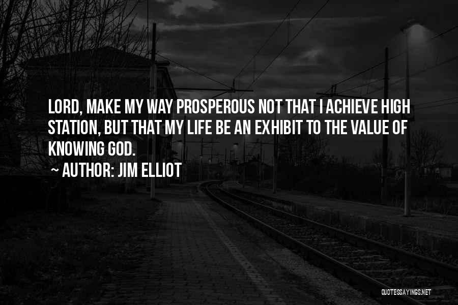 Jim Elliot Quotes: Lord, Make My Way Prosperous Not That I Achieve High Station, But That My Life Be An Exhibit To The