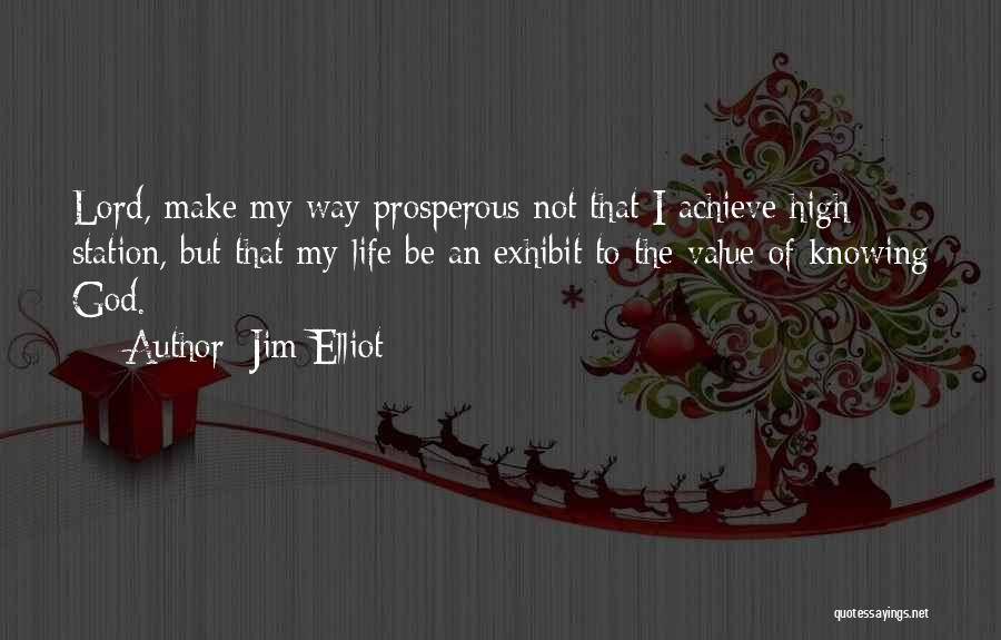 Jim Elliot Quotes: Lord, Make My Way Prosperous Not That I Achieve High Station, But That My Life Be An Exhibit To The