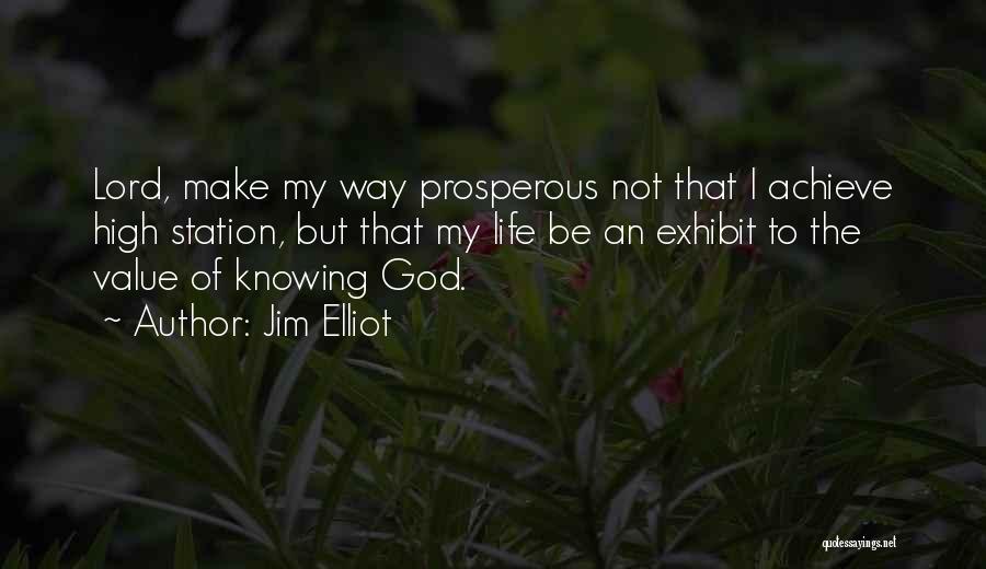 Jim Elliot Quotes: Lord, Make My Way Prosperous Not That I Achieve High Station, But That My Life Be An Exhibit To The